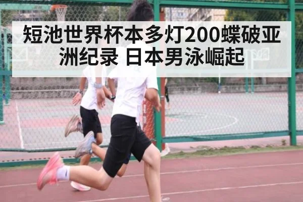 短池世界杯本多灯200蝶破亚洲纪录 日本男泳崛起