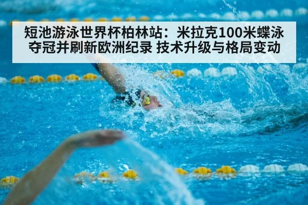 短池游泳世界杯柏林站：米拉克100米蝶泳夺冠并刷新欧洲纪录 技术升级与格局变动