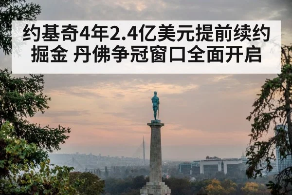 约基奇4年2.4亿美元提前续约掘金 丹佛争冠窗口全面开启