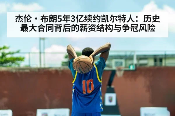 杰伦·布朗5年3亿续约凯尔特人：历史最大合同背后的薪资结构与争冠风险